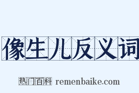 像生儿反义词是什么意思的图片
